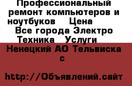 Профессиональный ремонт компьютеров и ноутбуков  › Цена ­ 400 - Все города Электро-Техника » Услуги   . Ненецкий АО,Тельвиска с.